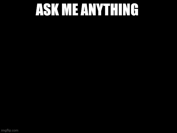 ASK ME ANYTHING | made w/ Imgflip meme maker