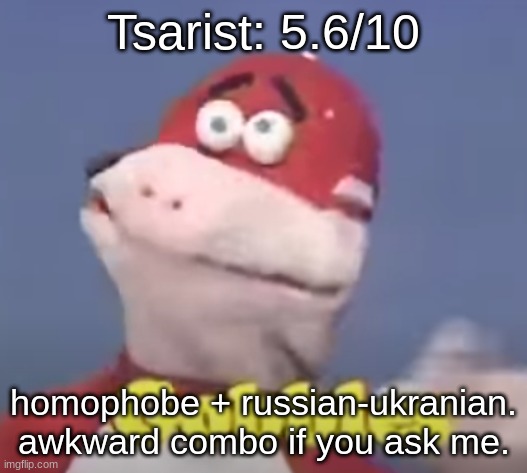 gobbles | Tsarist: 5.6/10; homophobe + russian-ukranian. awkward combo if you ask me. | image tagged in gobbles | made w/ Imgflip meme maker