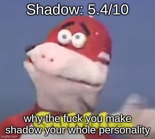 gobbles | Shadow: 5.4/10; why the fuck you make shadow your whole personality | image tagged in gobbles | made w/ Imgflip meme maker