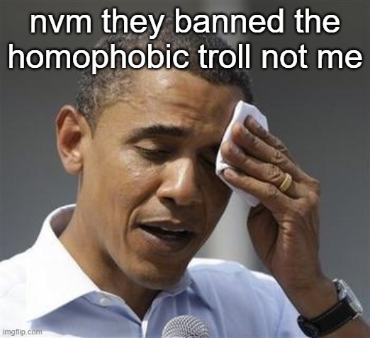 Phew Obama | nvm they banned the homophobic troll not me | image tagged in phew obama | made w/ Imgflip meme maker