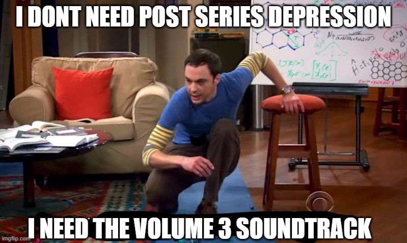 I don't need sleep I need answers | I DONT NEED POST SERIES DEPRESSION; I NEED THE VOLUME 3 SOUNDTRACK | image tagged in i don't need sleep i need answers | made w/ Imgflip meme maker