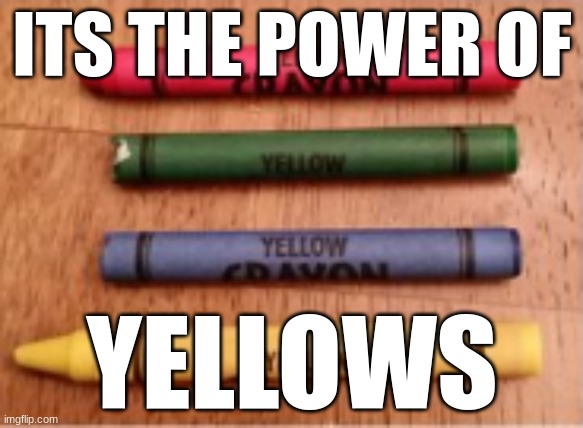 YELLOW | ITS THE POWER OF; YELLOWS | image tagged in you had one job | made w/ Imgflip meme maker