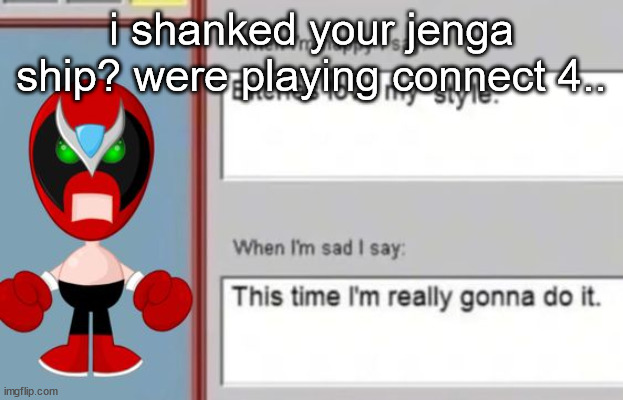 strrong bad | i shanked your jenga ship? were playing connect 4.. | image tagged in strrong bad | made w/ Imgflip meme maker