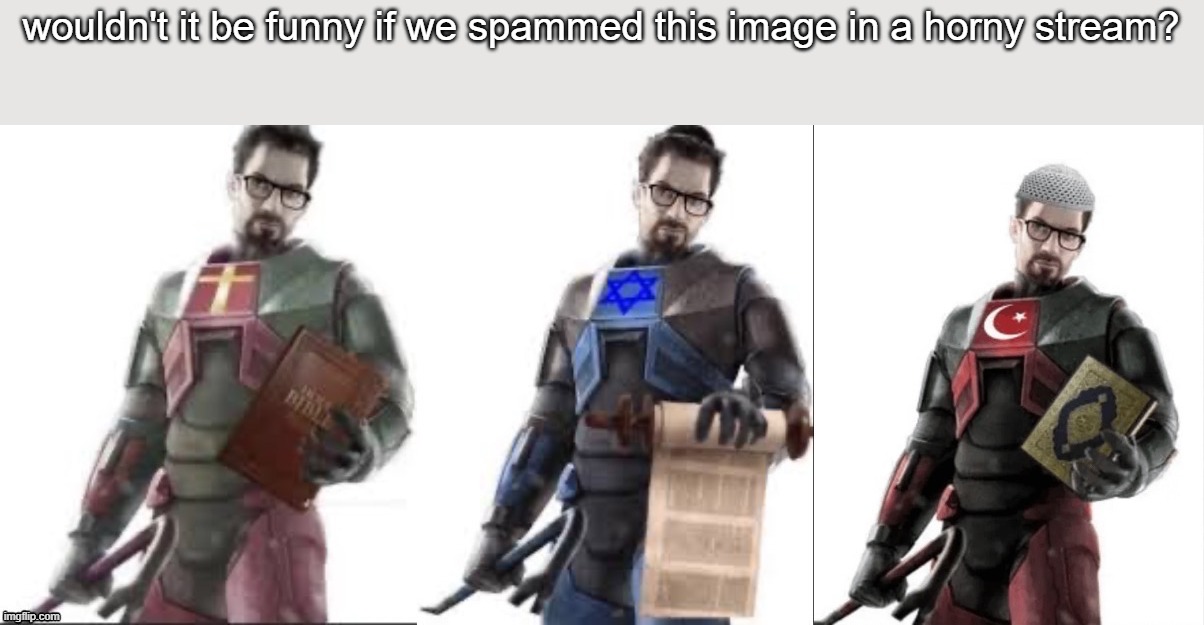 wouldn't it be funny if we spammed this image in a horny stream? | image tagged in gordon freeman | made w/ Imgflip meme maker