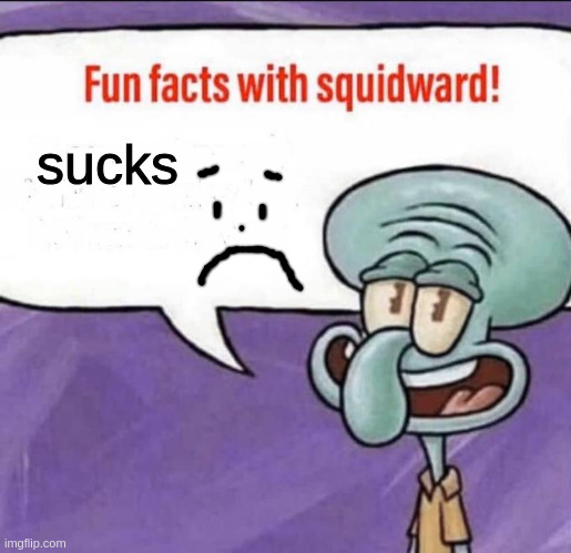 sucks :( | sucks | image tagged in fun facts with squidward,meme,funny,squidward,spongebob | made w/ Imgflip meme maker