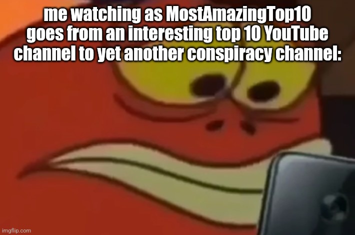 Spongebob Fish Looking at Phone | me watching as MostAmazingTop10 goes from an interesting top 10 YouTube channel to yet another conspiracy channel: | image tagged in spongebob fish looking at phone | made w/ Imgflip meme maker