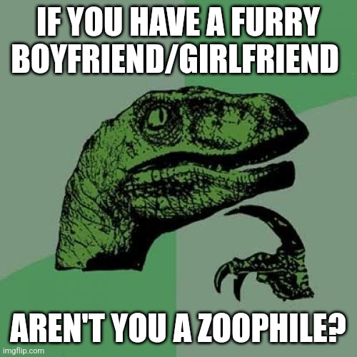 Philosoraptor Meme | IF YOU HAVE A FURRY BOYFRIEND/GIRLFRIEND; AREN'T YOU A ZOOPHILE? | image tagged in memes,philosoraptor | made w/ Imgflip meme maker