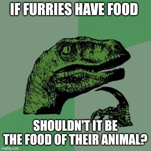 Philosoraptor | IF FURRIES HAVE FOOD; SHOULDN'T IT BE THE FOOD OF THEIR ANIMAL? | image tagged in memes,philosoraptor | made w/ Imgflip meme maker