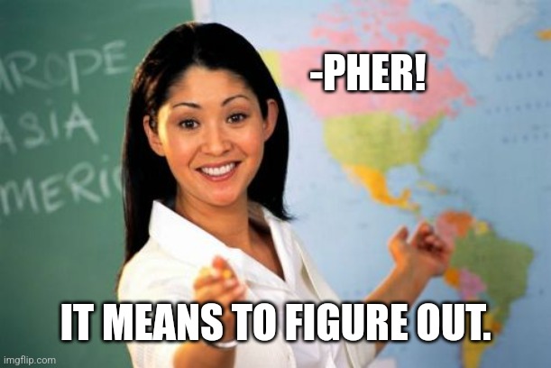 Unhelpful High School Teacher Meme | -PHER! IT MEANS TO FIGURE OUT. | image tagged in memes,unhelpful high school teacher | made w/ Imgflip meme maker