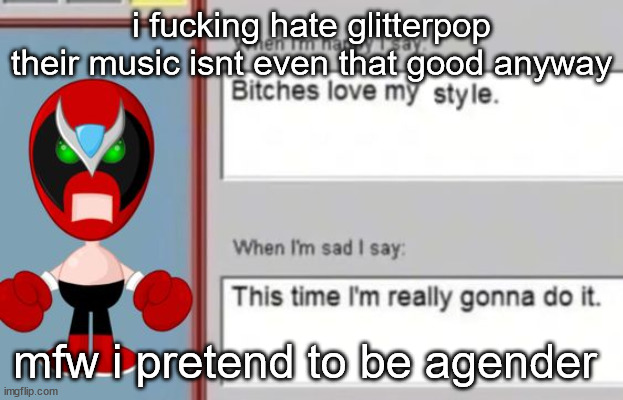 strrong bad | i fucking hate glitterpop their music isnt even that good anyway; mfw i pretend to be agender | image tagged in strrong bad | made w/ Imgflip meme maker