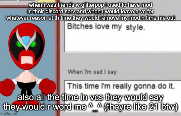 why did i even become firneds w them like | when i was friends w glitterpop i used to have mod in their discord serv and when i would leave a vc for whatever reason at th time they would remove my mod n time me out; also all the time in vcs they would say they would r word me ^_^ (theyre like 21 btw) | image tagged in strrong bad | made w/ Imgflip meme maker