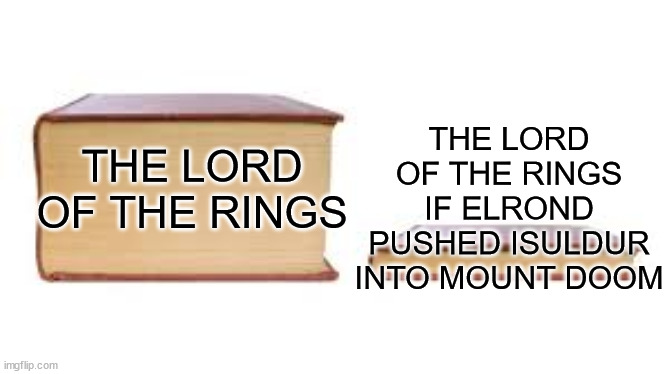 Lord of the Rings shortened | THE LORD OF THE RINGS IF ELROND PUSHED ISULDUR INTO MOUNT DOOM; THE LORD OF THE RINGS | image tagged in big book small book,lotr,lord of the rings | made w/ Imgflip meme maker