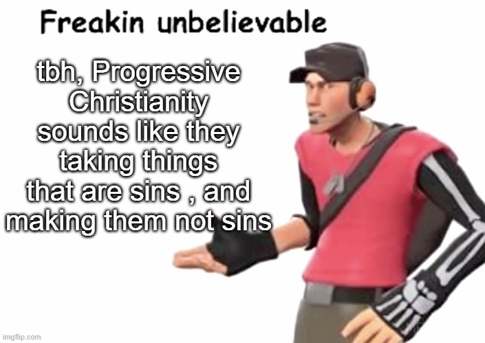 Freakin’ unbelievable | tbh, Progressive Christianity sounds like they taking things that are sins , and making them not sins | image tagged in freakin unbelievable | made w/ Imgflip meme maker