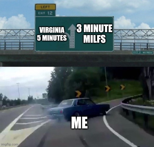 Car Drift Meme | 3 MINUTE MILFS; VIRGINIA  5 MINUTES; ME | image tagged in car drift meme | made w/ Imgflip meme maker