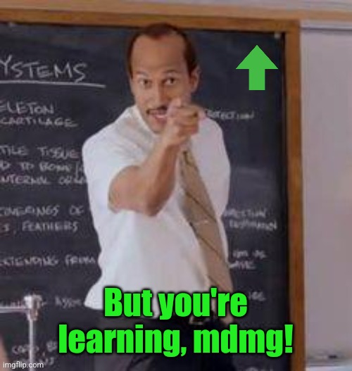 Substitute Teacher(You Done Messed Up A A Ron) | But you're learning, mdmg! | image tagged in substitute teacher you done messed up a a ron | made w/ Imgflip meme maker