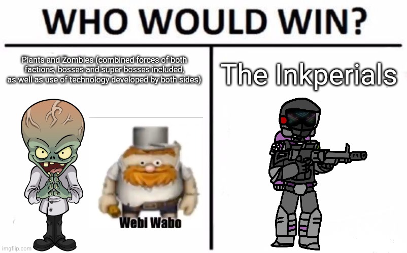 Obviously the Inkperials win but I wanted to highlight the extreme might that is the plants and the zombies | The Inkperials; Plants and Zombies (combined forces of both factions, bosses and super bosses included, as well as use of technology developed by both sides) | image tagged in memes,who would win | made w/ Imgflip meme maker