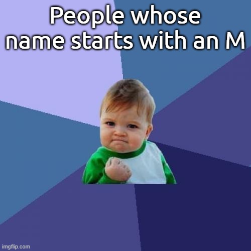 People whose name starts with an M | image tagged in memes,success kid | made w/ Imgflip meme maker