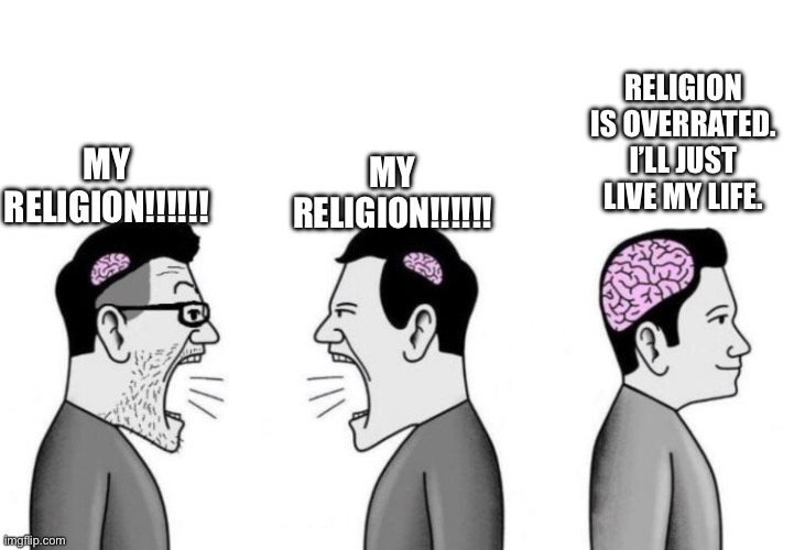 Small Brains Arguing | RELIGION IS OVERRATED. I’LL JUST LIVE MY LIFE. MY RELIGION!!!!!! MY RELIGION!!!!!! | image tagged in small brains arguing | made w/ Imgflip meme maker