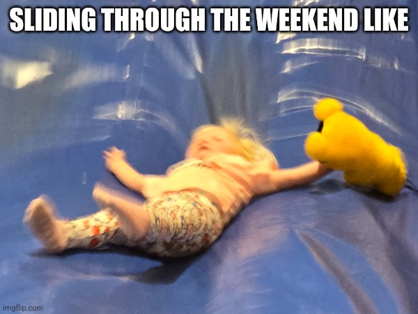 Sliding thru weekend | SLIDING THROUGH THE WEEKEND LIKE | image tagged in slide,weekend | made w/ Imgflip meme maker