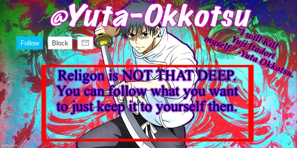 Yuta-Okkotsu Announcement Temp | Religon is NOT THAT DEEP. You can follow what you want to just keep it to yourself then. | image tagged in yuta-okkotsu announcement temp | made w/ Imgflip meme maker