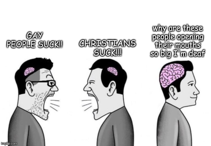 Small Brains Arguing | CHRISTIANS SUCK!!! why are these people opening their mouths so big I'm deaf; GAY PEOPLE SUCK!! | image tagged in small brains arguing | made w/ Imgflip meme maker