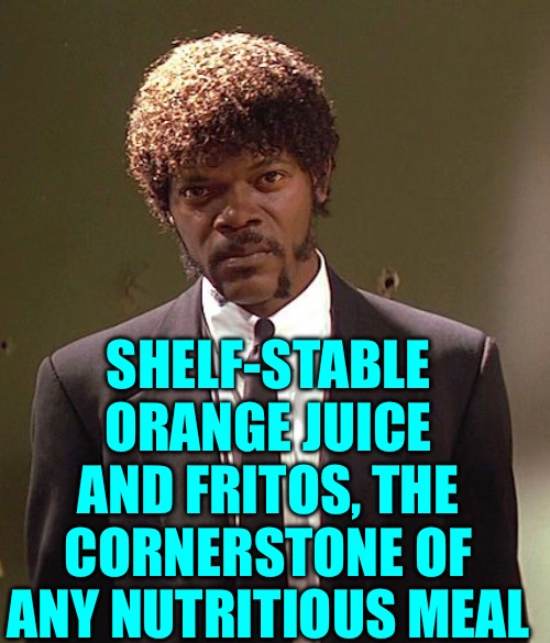 Jules Winnfield | SHELF-STABLE ORANGE JUICE AND FRITOS, THE CORNERSTONE OF ANY NUTRITIOUS MEAL | image tagged in jules winnfield | made w/ Imgflip meme maker