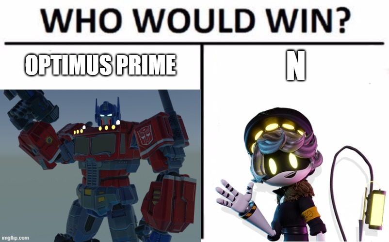 same as Megatron and V, they'd be scaled to the same size | N; OPTIMUS PRIME | image tagged in memes,who would win | made w/ Imgflip meme maker