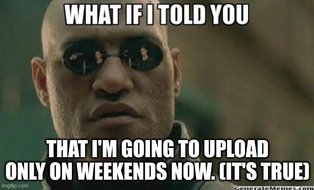 I can't upload on weekdays bc School | THAT I'M GOING TO UPLOAD ONLY ON WEEKENDS NOW. (IT'S TRUE) | image tagged in what if i told you | made w/ Imgflip meme maker