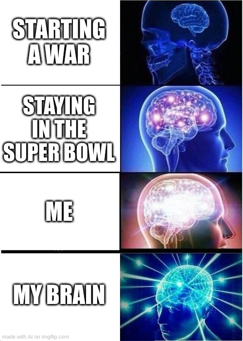 Super War | STARTING A WAR; STAYING IN THE SUPER BOWL; ME; MY BRAIN | image tagged in memes,expanding brain | made w/ Imgflip meme maker