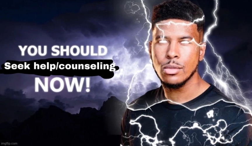 You should seek help/counseling NOW! | image tagged in you should seek help/counseling now | made w/ Imgflip meme maker