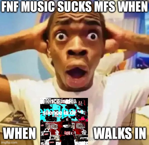 Shocked black guy | FNF MUSIC SUCKS MFS WHEN; WHEN                       WALKS IN | image tagged in shocked black guy | made w/ Imgflip meme maker