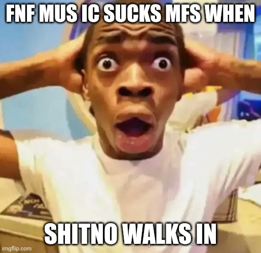 Shocked black guy | FNF MUS IC SUCKS MFS WHEN; SHITNO WALKS IN | image tagged in shocked black guy | made w/ Imgflip meme maker