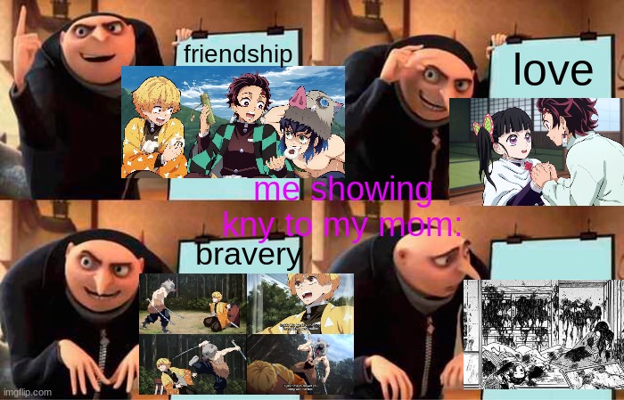 I hope she doesn't read the manga.... | friendship; love; me showing kny to my mom:; bravery | image tagged in memes,gru's plan,kny,demon slayer,anime | made w/ Imgflip meme maker