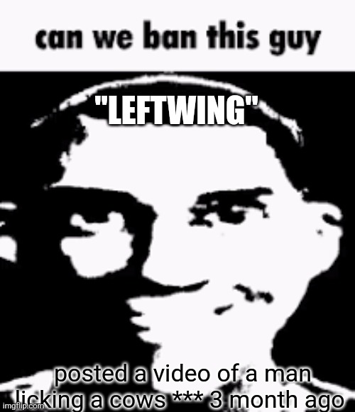 Most recent post in the "gross" stream unsurprisingly. @AndrewFinlayson | "LEFTWING"; posted a video of a man licking a cows *** 3 month ago | image tagged in can we ban this guy | made w/ Imgflip meme maker