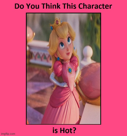 do you think princess peach is hot ? | image tagged in do you think this character is hot,princess peach,mario,videogames,nintendo,princess | made w/ Imgflip meme maker