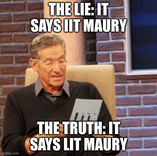 Lie | THE LIE: IT SAYS IIT MAURY; THE TRUTH: IT SAYS LIT MAURY | image tagged in memes,maury lie detector | made w/ Imgflip meme maker
