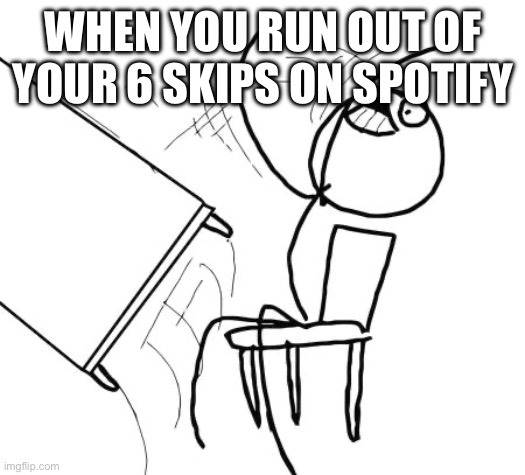 I hate not having premium | WHEN YOU RUN OUT OF YOUR 6 SKIPS ON SPOTIFY | image tagged in memes,table flip guy | made w/ Imgflip meme maker