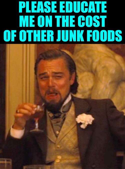 Laughing Leo Meme | PLEASE EDUCATE ME ON THE COST OF OTHER JUNK FOODS | image tagged in memes,laughing leo | made w/ Imgflip meme maker