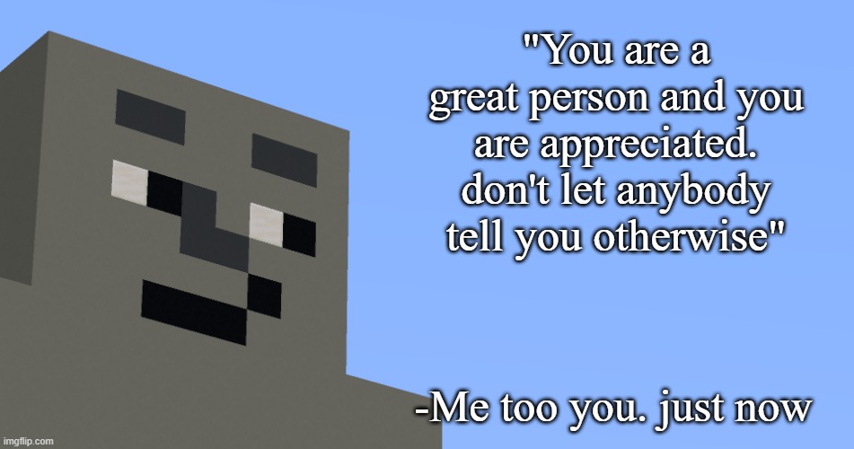 the notable one says. | "You are a great person and you are appreciated. don't let anybody tell you otherwise"; -Me too you. just now | image tagged in the notable one says | made w/ Imgflip meme maker