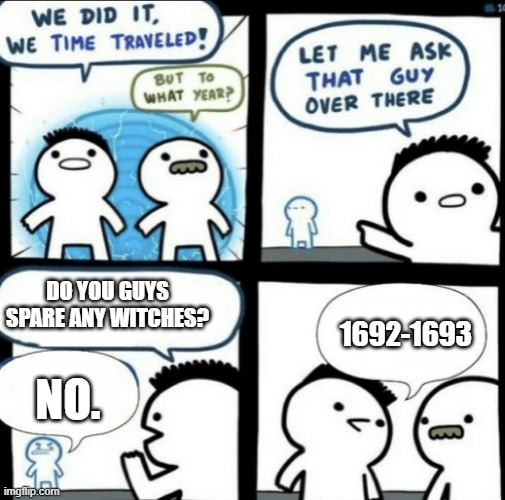 Salem witch trials | DO YOU GUYS SPARE ANY WITCHES? 1692-1693; NO. | image tagged in we did it we time traveled,memes,salem witch trials,history memes | made w/ Imgflip meme maker