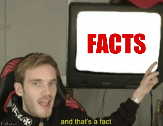 and that's a fact | FACTS | image tagged in and that's a fact | made w/ Imgflip meme maker