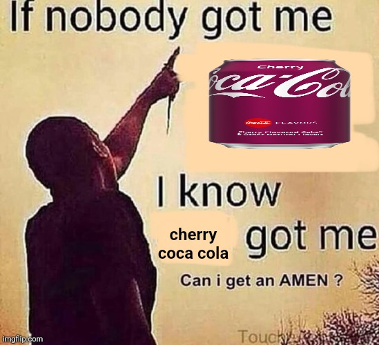 If nobody got me blank | cherry coca cola | image tagged in if nobody got me blank | made w/ Imgflip meme maker