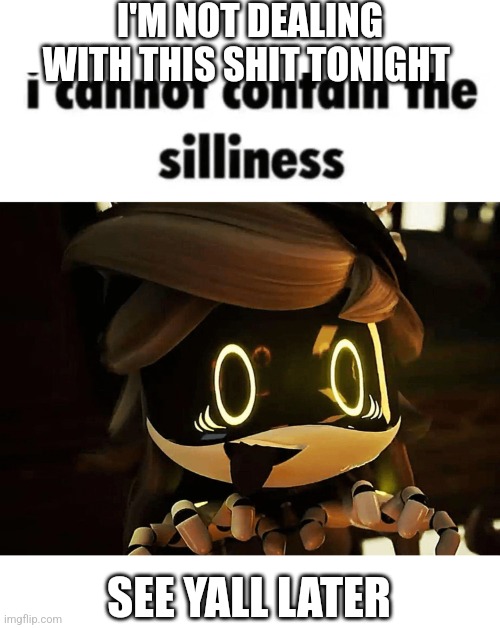 I'm not putting up with this (whatevs, you're proving nugg right btw) (nugg note: nah man im not on any side i just like hating) | I'M NOT DEALING WITH THIS SHIT TONIGHT; SEE YALL LATER | image tagged in cyliness | made w/ Imgflip meme maker
