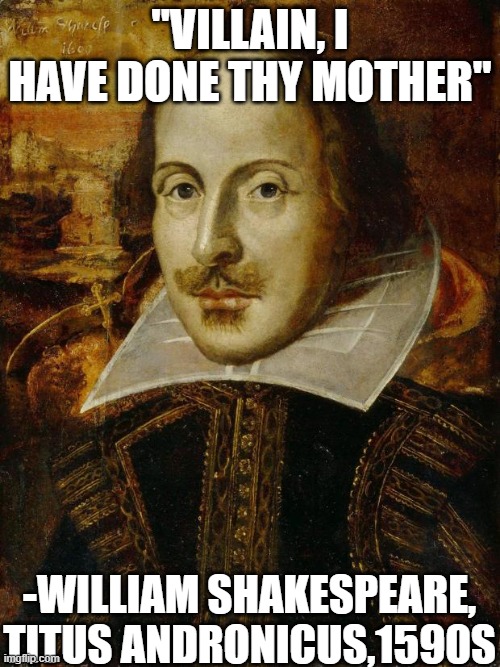 Probably the first your mom joke | "VILLAIN, I HAVE DONE THY MOTHER"; -WILLIAM SHAKESPEARE, TITUS ANDRONICUS,1590S | image tagged in william shakespeare,memes,quotes,your mom | made w/ Imgflip meme maker