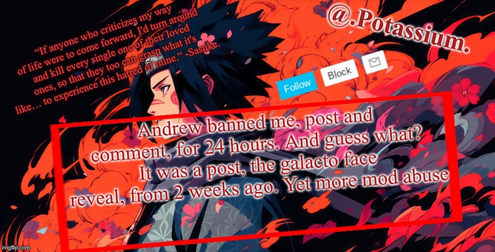 Potassium Announcement Temp | Andrew banned me, post and comment, for 24 hours. And guess what? It was a post, the galacto face reveal, from 2 weeks ago. Yet more mod abuse | image tagged in potassium announcement temp | made w/ Imgflip meme maker