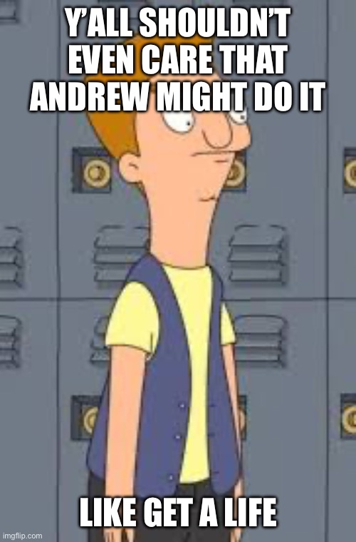 Jimmy Jr | Y’ALL SHOULDN’T EVEN CARE THAT ANDREW MIGHT DO IT; LIKE GET A LIFE | image tagged in jimmy jr | made w/ Imgflip meme maker