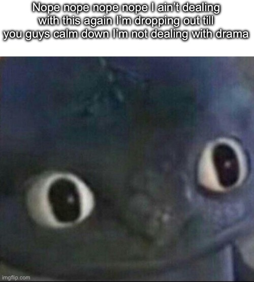 I’m sick and tired of there constantly being drama what the HELL IS THIS MSMG?! | Nope nope nope nope I ain’t dealing with this again I’m dropping out till you guys calm down I’m not dealing with drama | image tagged in calm the fuck,down | made w/ Imgflip meme maker