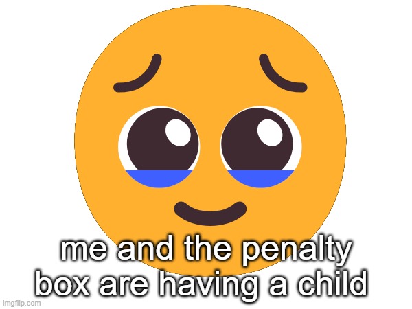 i was inside the penalty box a little too much | 🥹; me and the penalty box are having a child | made w/ Imgflip meme maker