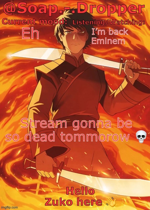 Soap Droppers Zuko template | Eh; I’m back
Eminem; Stream gonna be so dead tommorow 💀 | image tagged in soap droppers zuko template | made w/ Imgflip meme maker