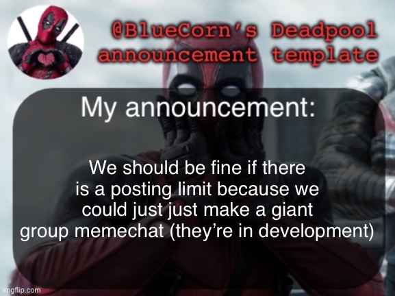 BlueCorn’s Deadpool temp | We should be fine if there is a posting limit because we could just just make a giant group memechat (they’re in development) | image tagged in bluecorn s deadpool temp | made w/ Imgflip meme maker